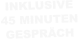INKLUSIVE 45 MINUTEN GESPRÄCH