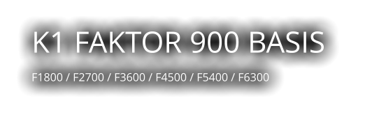 K1 FAKTOR 900 BASIS    F1800 / F2700 / F3600 / F4500 / F5400 / F6300
