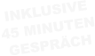 INKLUSIVE 45 MINUTEN GESPRÄCH