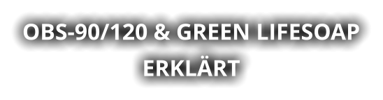 OBS-90/120 & GREEN LIFESOAP ERKLÄRT